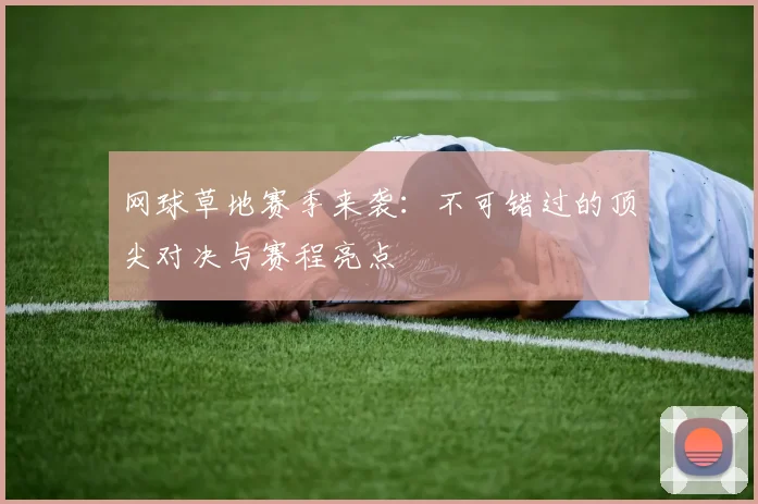 网球草地赛季来袭：不可错过的顶尖对决与赛程亮点