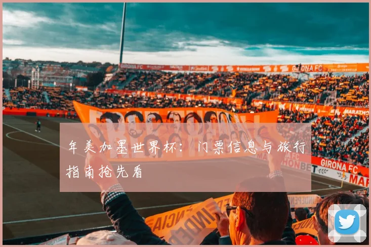 年美加墨世界杯：门票信息与旅行指南抢先看