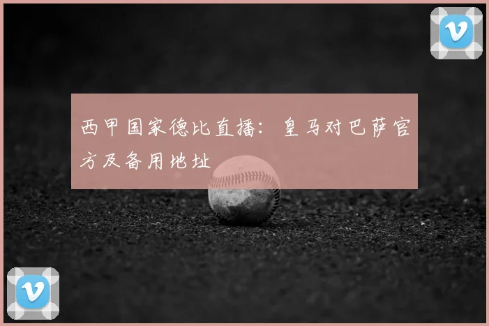 西甲国家德比直播：皇马对巴萨官方及备用地址