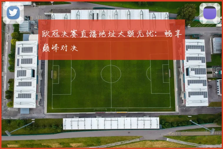 欧冠决赛直播地址大额无忧：畅享巅峰对决