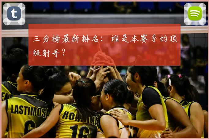 三分榜最新排名：谁是本赛季的顶级射手？