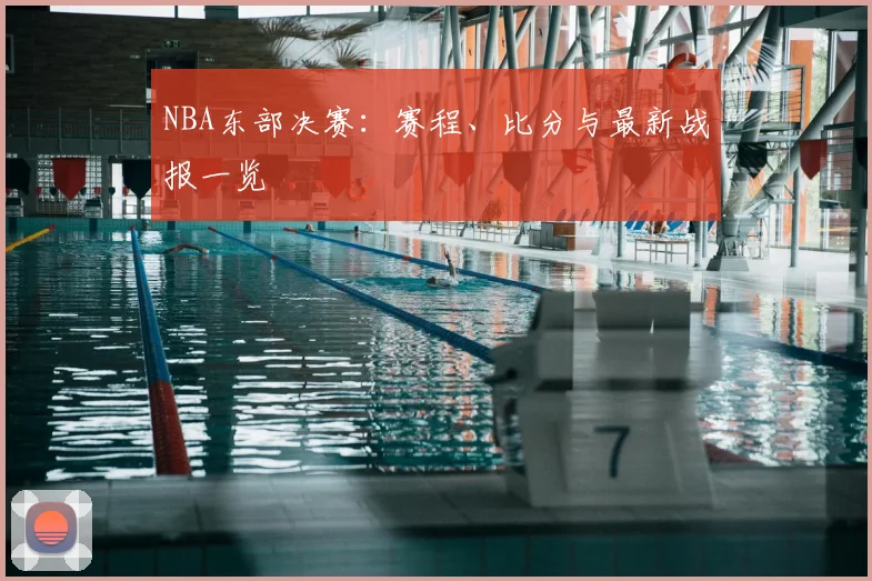 NBA东部决赛：赛程、比分与最新战报一览
