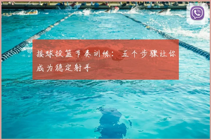 接球投篮节奏训练：五个步骤让你成为稳定射手