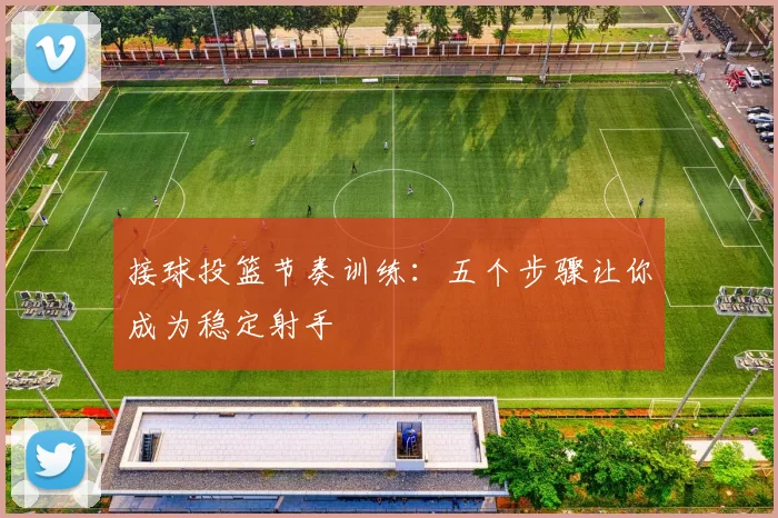接球投篮节奏训练:五个步骤让你成为稳定射手