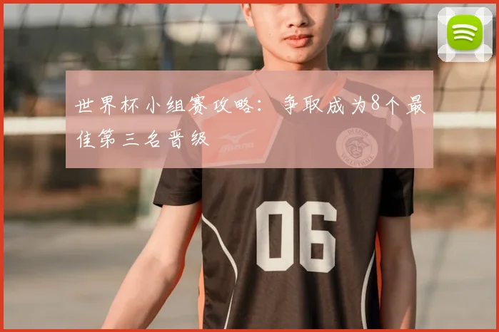 世界杯小组赛攻略：争取成为8个最佳第三名晋级