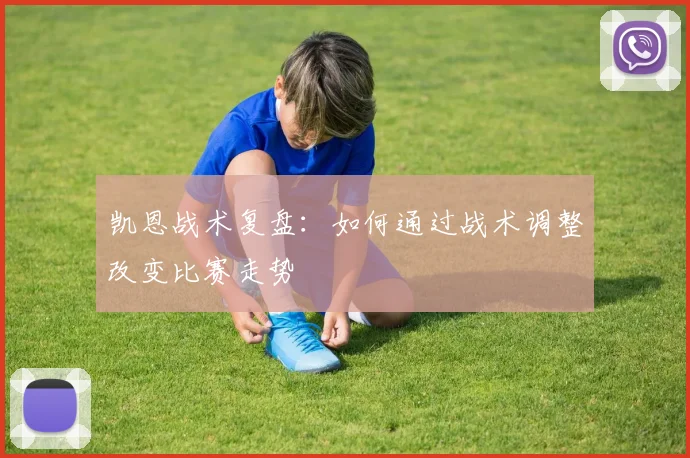凯恩战术复盘:如何通过战术调整改变比赛走势