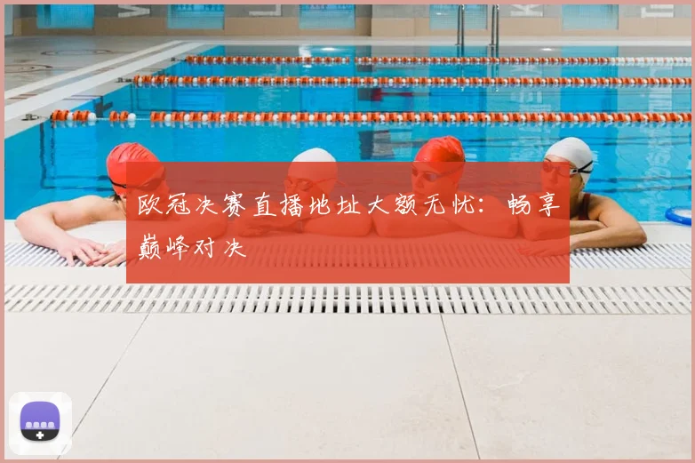 欧冠决赛直播地址大额无忧：畅享巅峰对决