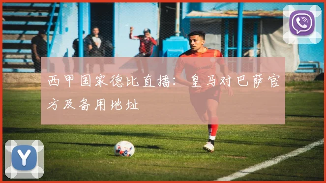 西甲国家德比直播：皇马对巴萨官方及备用地址