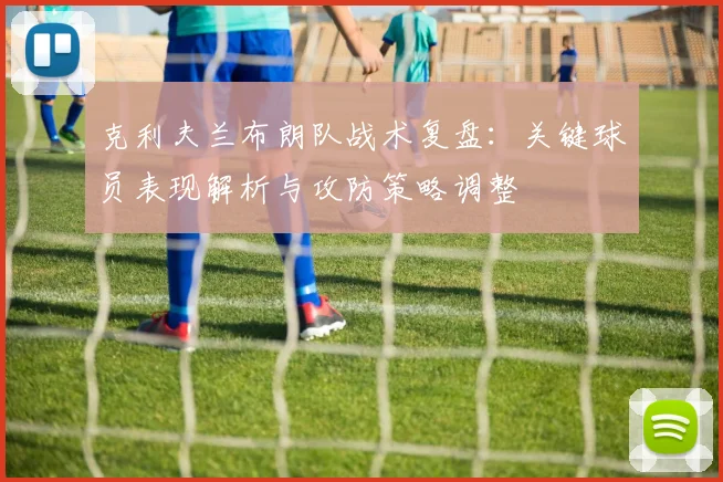 克利夫兰布朗队战术复盘:关键球员表现解析与攻防策略调整