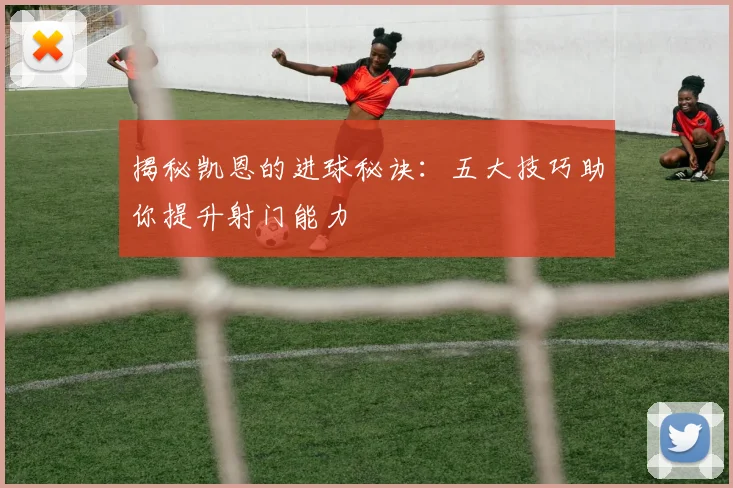 揭秘凯恩的进球秘诀：五大技巧助你提升射门能力