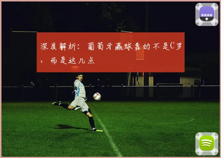 深度解析:葡萄牙赢球靠的不是C罗,而是这几点