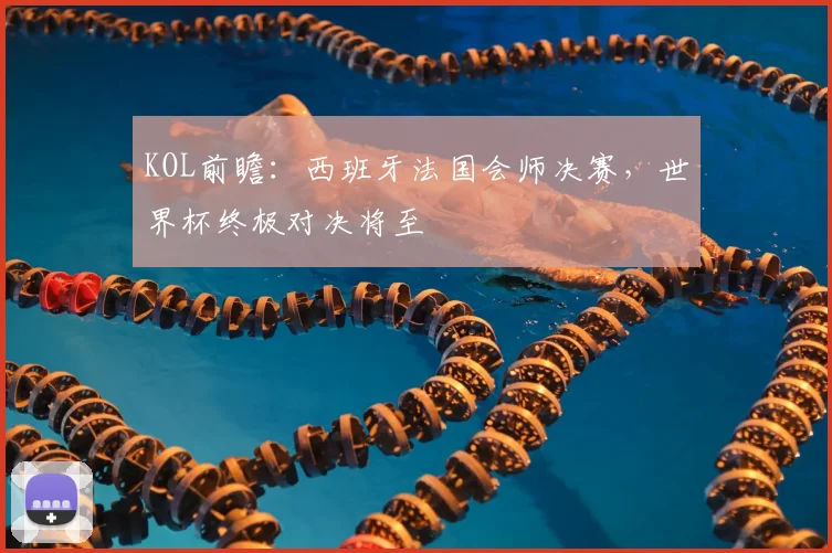 KOL前瞻：西班牙法国会师决赛，世界杯终极对决将至