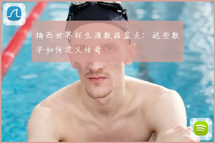 梅西世界杯生涯数据盘点:这些数字如何定义传奇