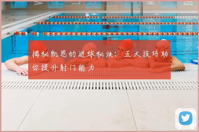 揭秘凯恩的进球秘诀：五大技巧助你提升射门能力