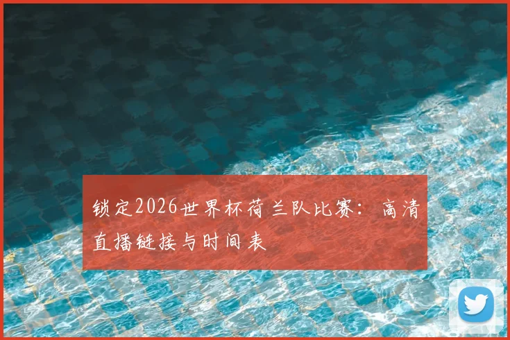 锁定2026世界杯荷兰队比赛：高清直播链接与时间表