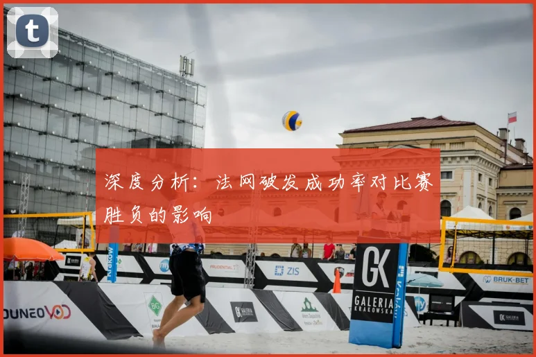 深度分析：法网破发成功率对比赛胜负的影响