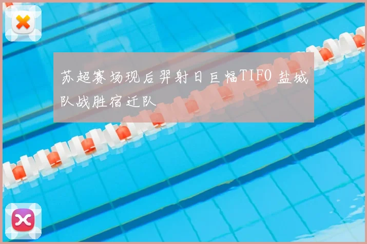 苏超赛场现后羿射日巨幅TIFO 盐城队战胜宿迁队