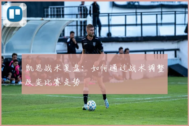 凯恩战术复盘：如何通过战术调整改变比赛走势