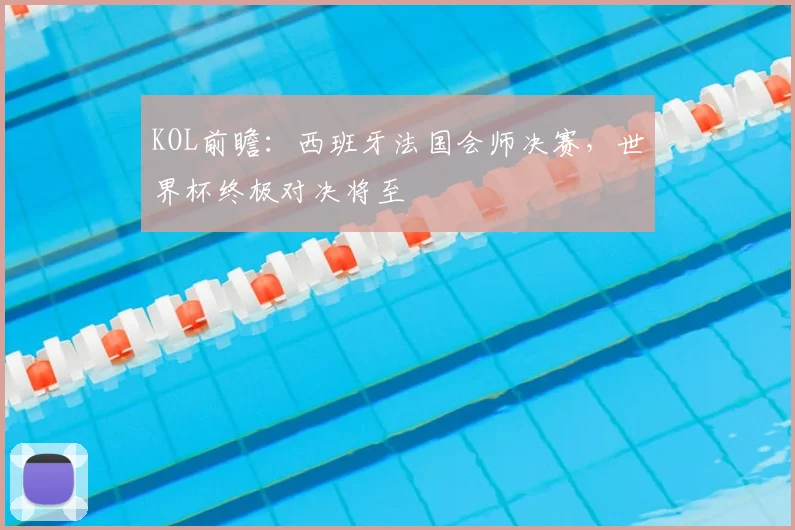 KOL前瞻：西班牙法国会师决赛，世界杯终极对决将至