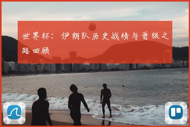 世界杯：伊朗队历史战绩与晋级之路回顾
