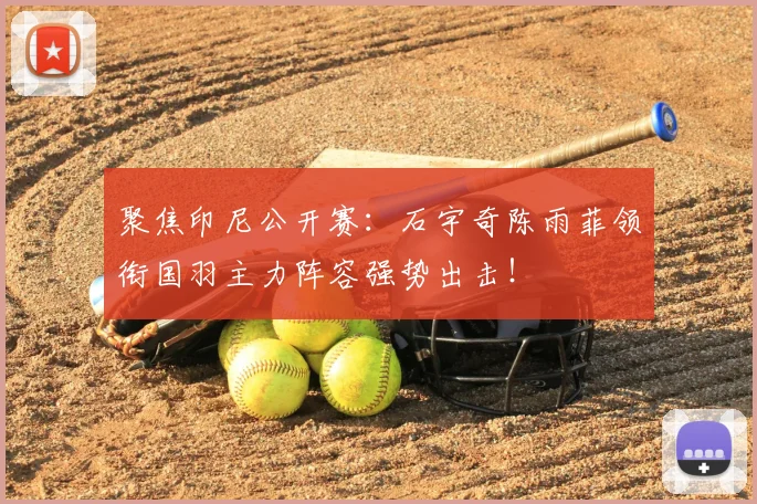 聚焦印尼公开赛：石宇奇陈雨菲领衔国羽主力阵容强势出击！